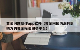 石河子黄金网站制作app软件（黄金网国内深具影响力的黄金投资服务平台）