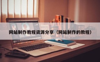 石河子网站制作教程资源分享（网站制作的教程）