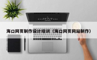 石河子海口网页制作设计培训（海口网页网站制作）