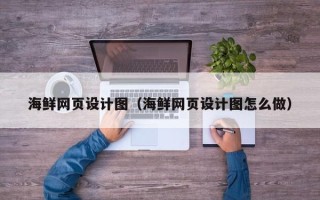 石河子海鲜网页设计图（海鲜网页设计图怎么做）
