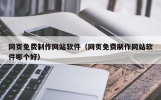石河子网页免费制作网站软件（网页免费制作网站软件哪个好）