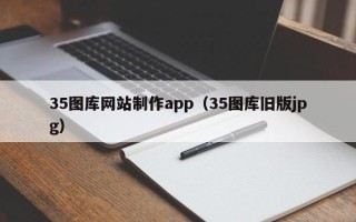 石河子35图库网站制作app（35图库旧版jpg）