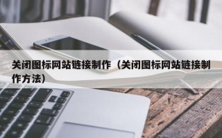 石河子关闭图标网站链接制作（关闭图标网站链接制作方法）