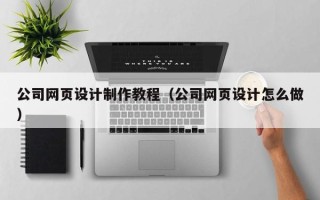 石河子公司网页设计制作教程（公司网页设计怎么做）