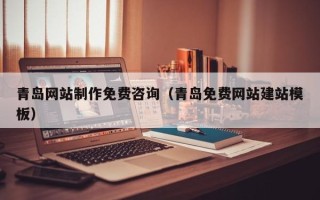 石河子青岛网站制作免费咨询（青岛免费网站建站模板）