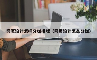 石河子网页设计怎样分栏排版（网页设计怎么分栏）