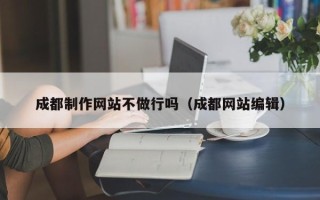石河子成都制作网站不做行吗（成都网站编辑）