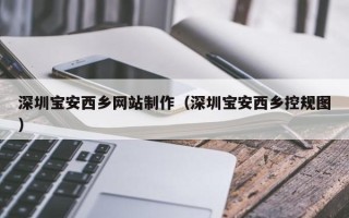 石河子深圳宝安西乡网站制作（深圳宝安西乡控规图）