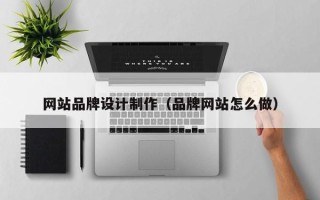 石河子网站品牌设计制作（品牌网站怎么做）