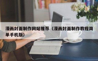 石河子漫画封面制作网站推荐（漫画封面制作教程简单手机版）